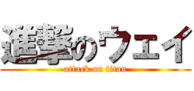 進撃のウェイ (attack on titan)