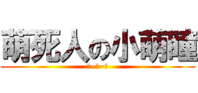 萌死人の小萌瞳 (小~萌~瞳)