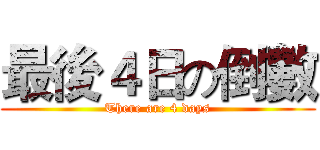 最後４日の倒數 (There are 4 days)