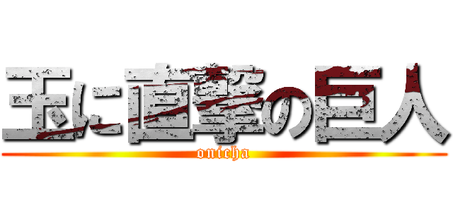 玉に直撃の巨人 (onicha)