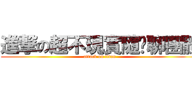 進撃の超不現實隨你聊團體 (attack on titan)