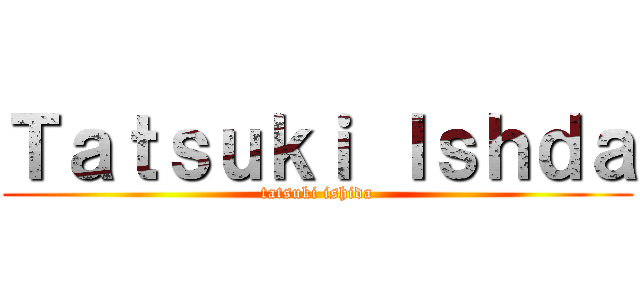 Ｔａｔｓｕｋｉ Ｉｓｈｄａ (tatsuki ishida)