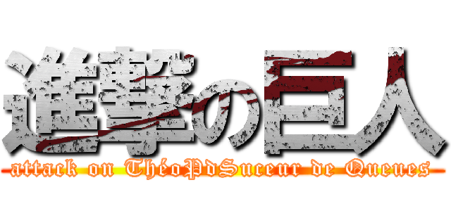 進撃の巨人 (attack on ThéoPdSuceur de Queues)