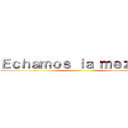 Ｅｃｈａｍｏｓ ｌａ ｍｅｚｃｌａ ()