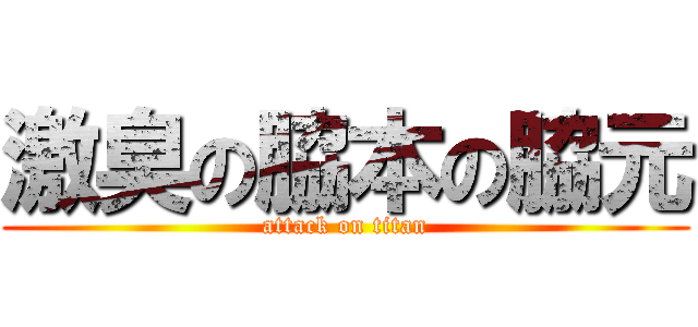 激臭の脇本の脇元 (attack on titan)