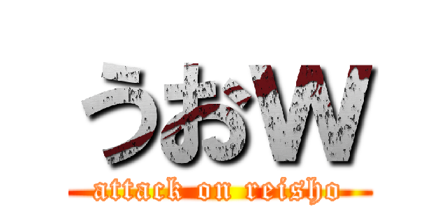 うおｗ (attack on reisho)