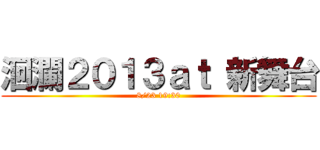 洄瀾２０１３ａｔ 新舞台 (8/23 19:30)