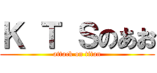 Ｋ Ｔ Ｓのあお (attack on titan)