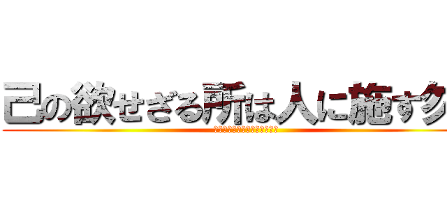 己の欲せざる所は人に施す勿れ (己の欲せざる所は人に施す勿れ)