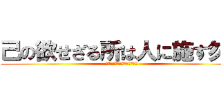 己の欲せざる所は人に施す勿れ (己の欲せざる所は人に施す勿れ)