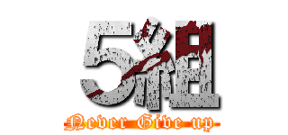 ５組 (Never Give up)