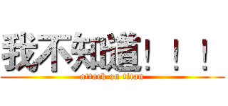 我不知道！！！ (attack on titan)