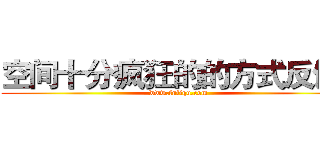 空间十分疯狂的的方式反馈
 (www.fuliqu.com)