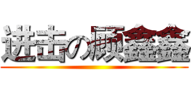 进击の顾鑫鑫 ()