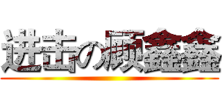 进击の顾鑫鑫 ()