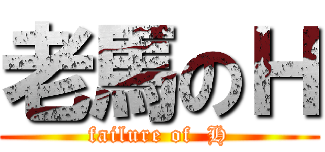 老馬のＨ (failure of  H)