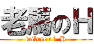 老馬のＨ (failure of  H)