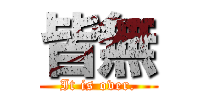 皆無 (It is over.)