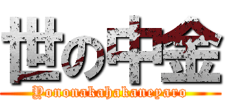 世の中金 (Yononakahakaneyaro)