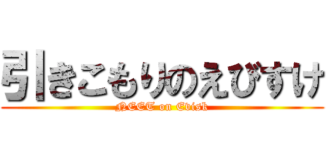 引きこもりのえびすけ (NEET on Evisk)