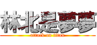 林北是夢夢 (attack on titan)
