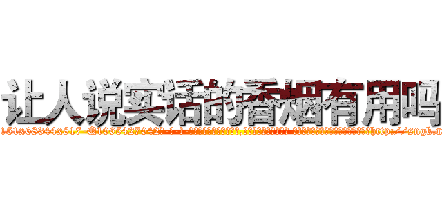 让人说实话的香烟有用吗 (让人说实话的香烟有用吗【电-话151x68344x817-Q1065427042元-吉-药-业】我们做的是长期生意,靠的是老客户长期支持 让人说实话的香烟有用吗在发表了一篇http://sngk.net/vL8OHA

参考消息网我们做的是长期生意,靠的是老客户长期支持也许我们早该意识到，就连鲍勃·霍斯金斯（金球奖戏剧类电影男主角 
)