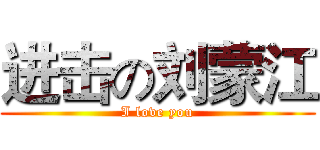 进击の刘蒙江 (I love you)