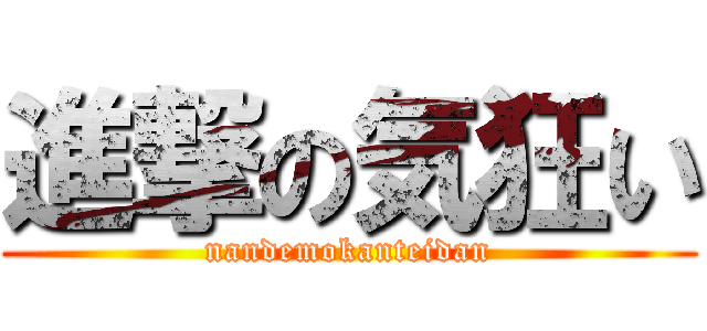 進撃の気狂い (nandemokanteidan)