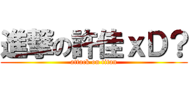 進撃の許佳ｘＤ？ (attack on titan)