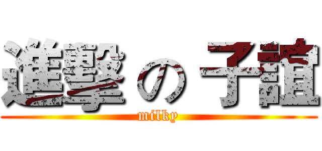 進擊 の 子誼 (milky)