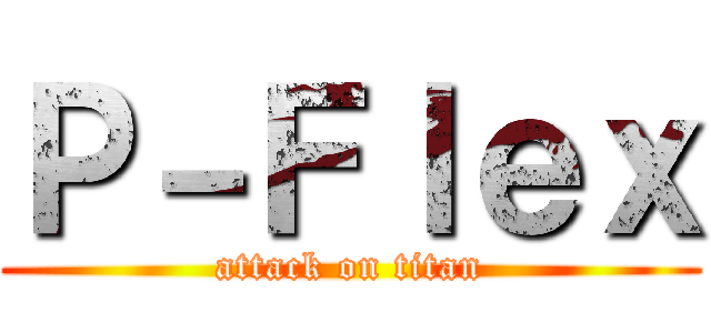 Ｐ－Ｆｌｅｘ (attack on titan)