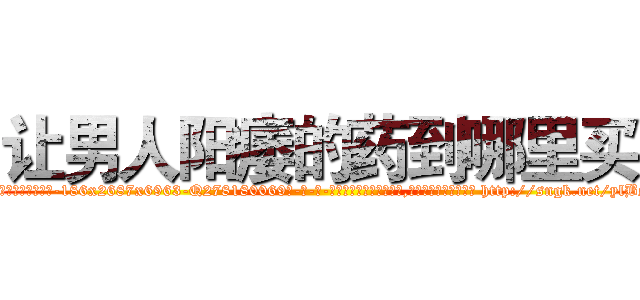 让男人阳痿的药到哪里买 (让男人阳痿的药到哪里买【电-186x2687x6963-Q278180069元-吉-药-业】我们做的是长期生意,靠的是老客户长期支持 http://sngk.net/ylBsII
)