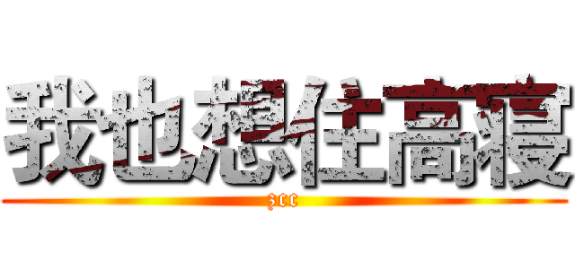 我也想住高寝 (zcc)