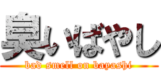 臭いばやし (bad smell on bayashi)
