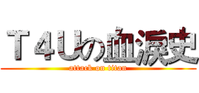 Ｔ４Ｕの血淚史 (attack on titan)