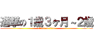 進撃の１歳３ヶ月～２歳 (attack on titan)