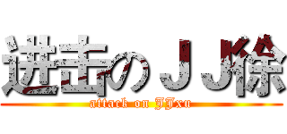 进击のＪＪ徐 (attack on JJxu)