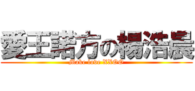 愛王諾方の楊浩晨 (Make love XXOO)