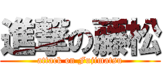 進撃の藤松 (attack on Fujimatsu)