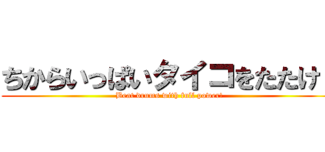 ちからいっぱいタイコをたたけ！ (Beat drums with full power!)