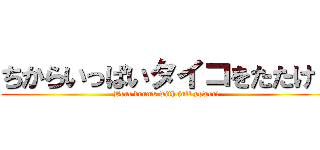 ちからいっぱいタイコをたたけ！ (Beat drums with full power!)