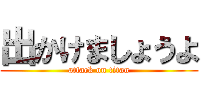 出かけましょうよ (attack on titan)