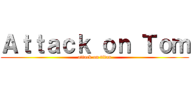 Ａｔｔａｃｋ ｏｎ Ｔｏｍ (attack on titan)