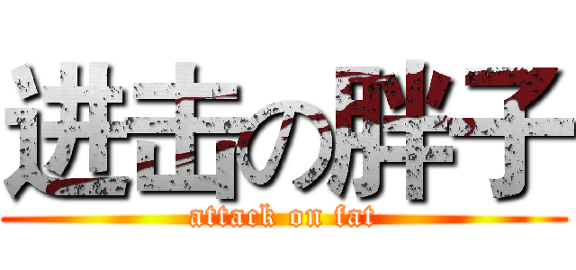 进击の胖子 (attack on fat)