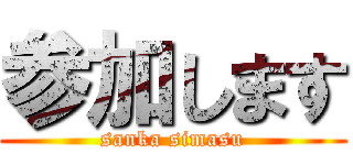 参加します (sanka simasu)