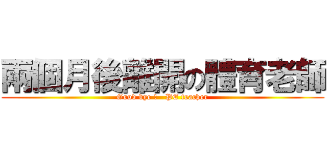 兩個月後離開の體育老師 (Good bye !   PE teacher)