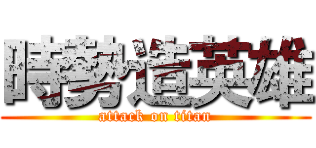 時勢造英雄 (attack on titan)