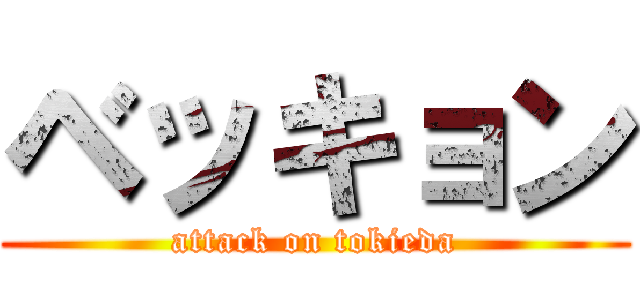ベッキョン (attack on tokieda)