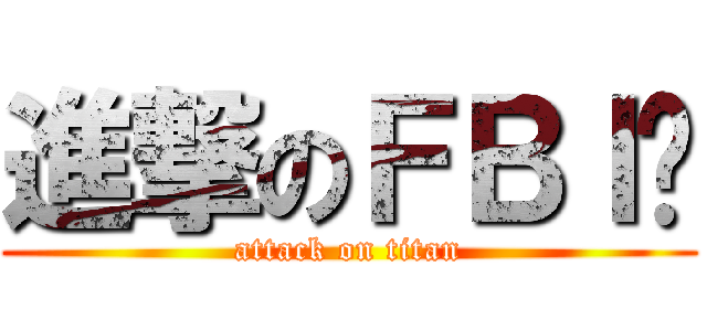 進撃のＦＢＩ瑄 (attack on titan)