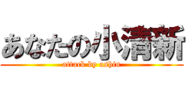 あなたの小清新 (attack by ashin)